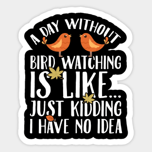 A day without bird watching is like just kidding I have no idea Sticker